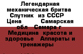 Легендарная механическая бритва «Спутник» из СССР. › Цена ­ 800 - Самарская обл., Самара г. Медицина, красота и здоровье » Аппараты и тренажеры   